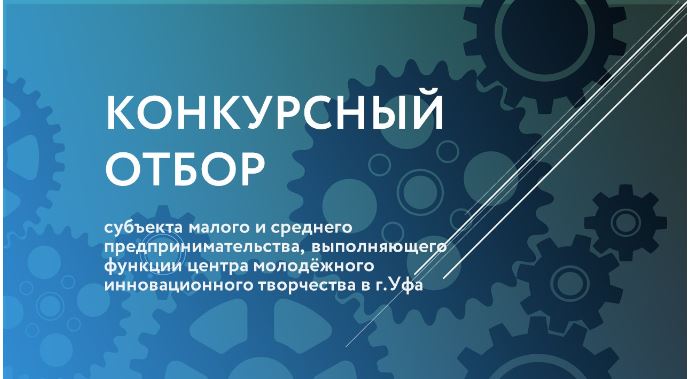 Проведение повторного конкурсного отбора субъекта МСП, выполняющего функции Центра молодёжного инновационного творчества в г. Уфа